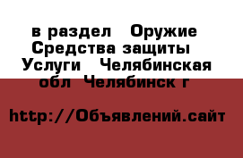  в раздел : Оружие. Средства защиты » Услуги . Челябинская обл.,Челябинск г.